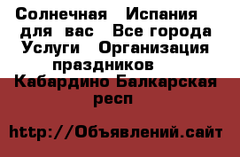 Солнечная   Испания....для  вас - Все города Услуги » Организация праздников   . Кабардино-Балкарская респ.